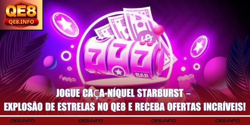 Jogue Caça-Níquel Starburst – Explosão de Estrelas no QE8 e receba ofertas incríveis!